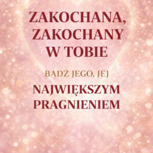E-book - ZAKOCHANA/Y W TOBIE! -Jak stać się jego/jej największym pragnieniem
