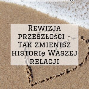Wykład Szkoleniowy- REWIZJA PRZESZŁOŚCI-TAK ZMIENISZ HISTORIĘ WASZEJ RELACJI
